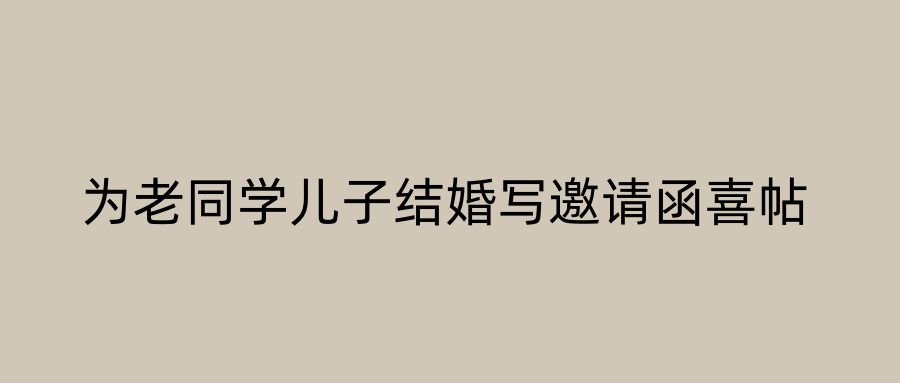 为老同学儿子结婚写邀请函喜帖