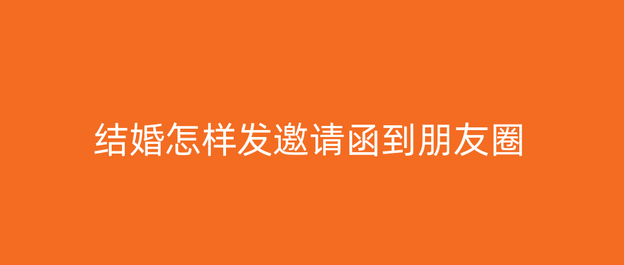 结婚怎样发邀请函到朋友圈