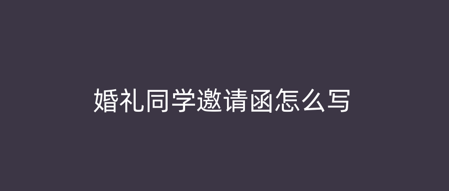 婚礼同学邀请函怎么写