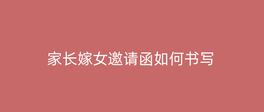 家长嫁女邀请函如何书写