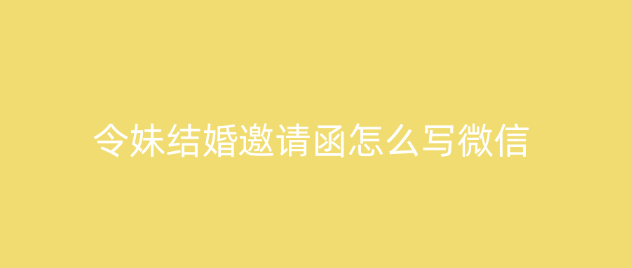 令妹结婚邀请函怎么写微信