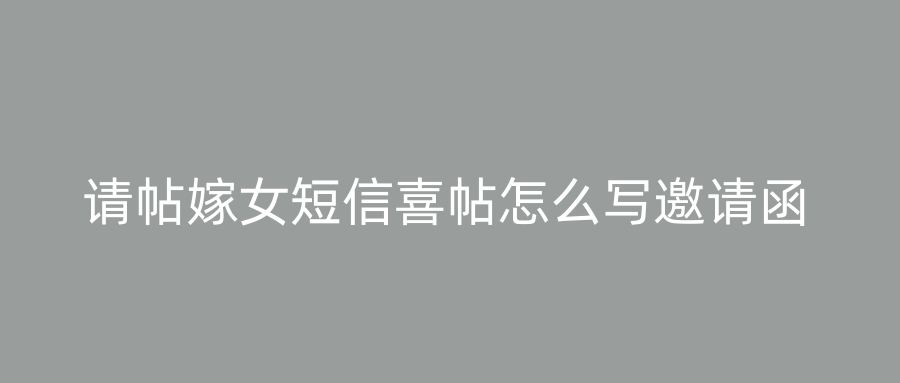 请帖嫁女短信喜帖怎么写邀请函
