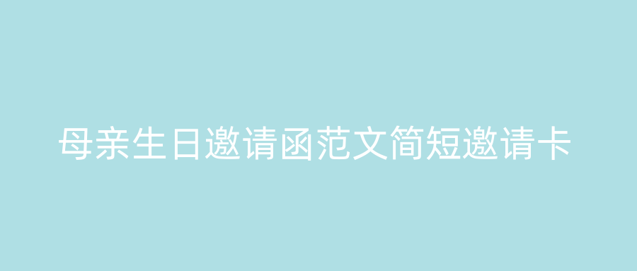 母亲生日邀请函范文简短邀请卡