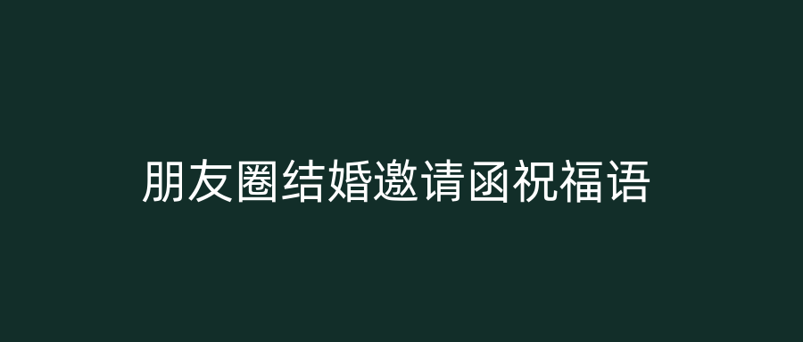 朋友圈结婚邀请函祝福语