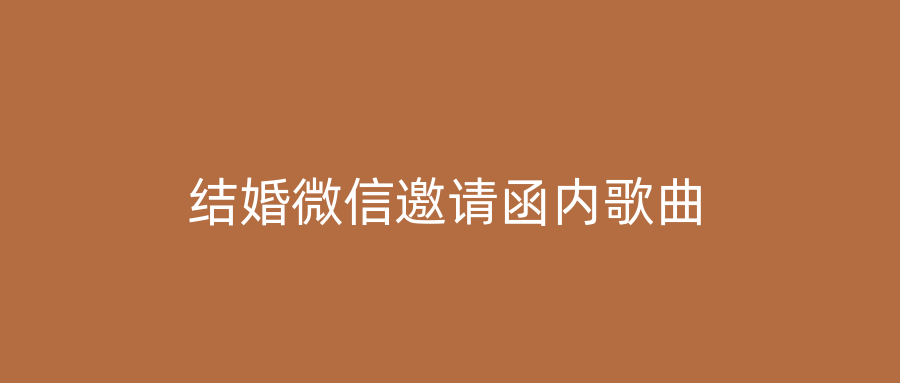 结婚微信邀请函内歌曲