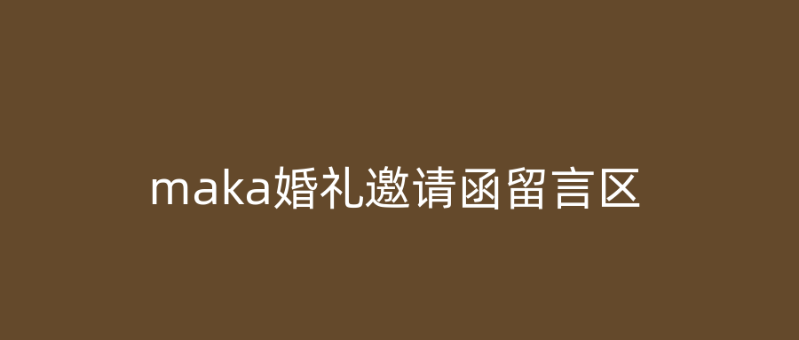 maka婚礼邀请函留言区