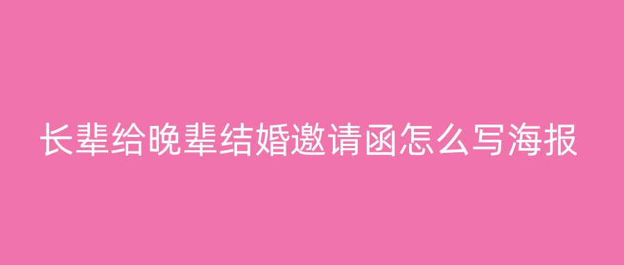 长辈给晚辈结婚邀请函怎么写海报
