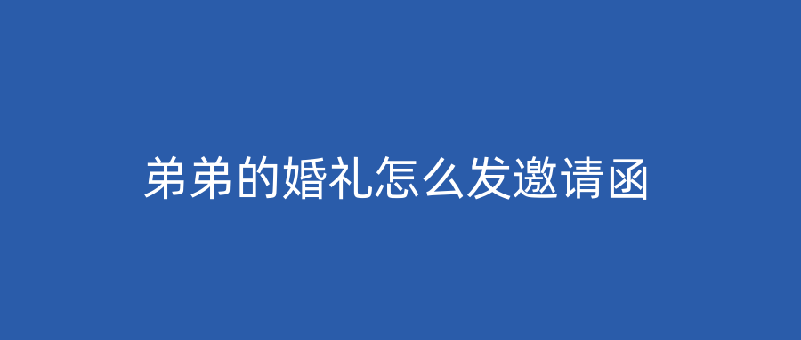 弟弟的婚礼怎么发邀请函