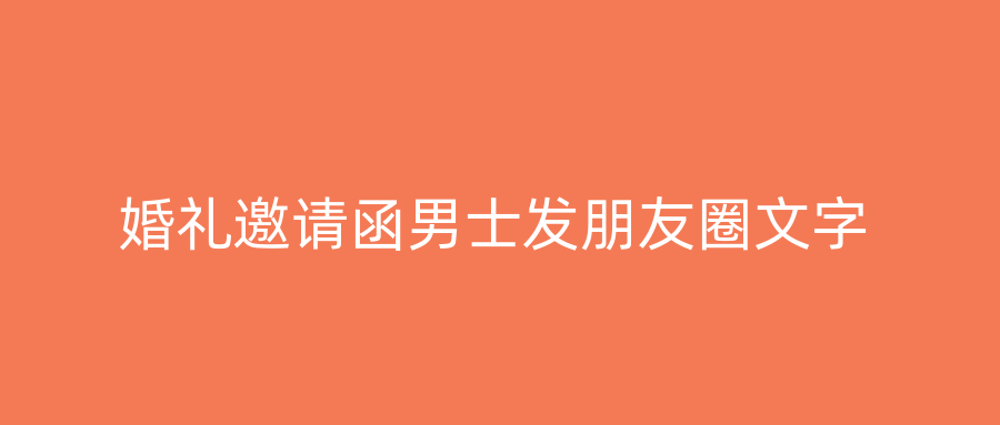 婚礼邀请函男士发朋友圈文字