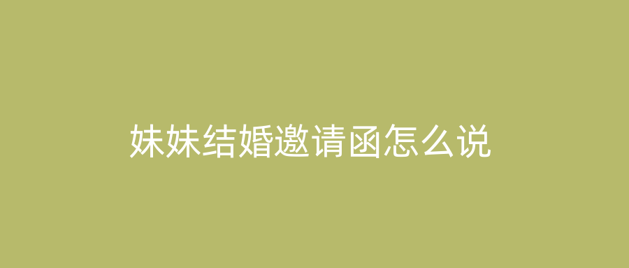 妹妹结婚邀请函怎么说
