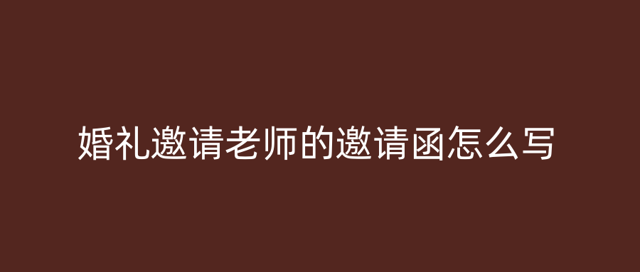 婚礼邀请老师的邀请函怎么写