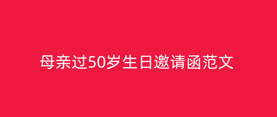 母亲过50岁生日邀请函范文