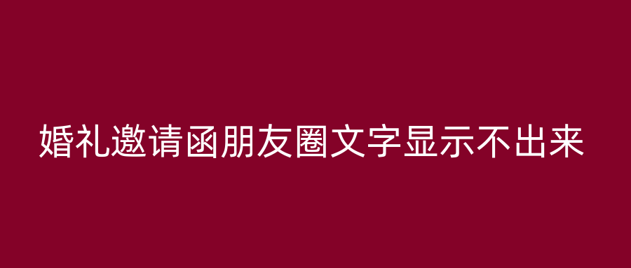 婚礼邀请函朋友圈文字显示不出来