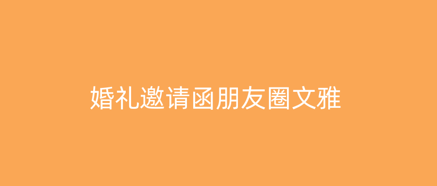 婚礼邀请函朋友圈文雅