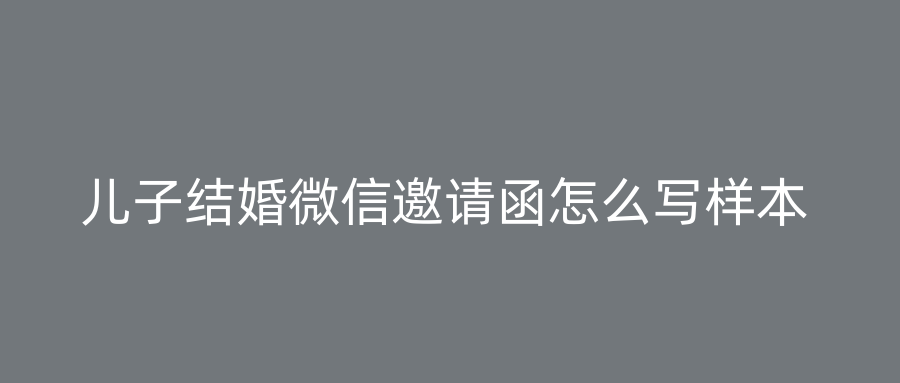 儿子结婚微信邀请函怎么写样本