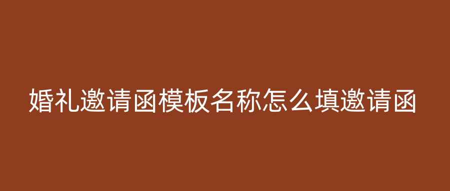 婚礼邀请函模板名称怎么填邀请函