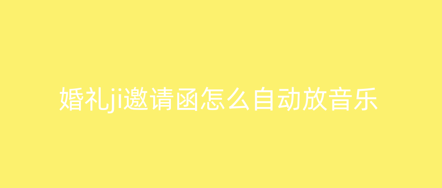 婚礼ji邀请函怎么自动放音乐