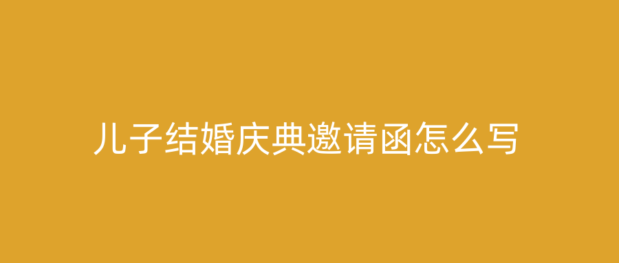 儿子结婚庆典邀请函怎么写