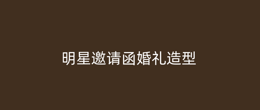 明星邀请函婚礼造型