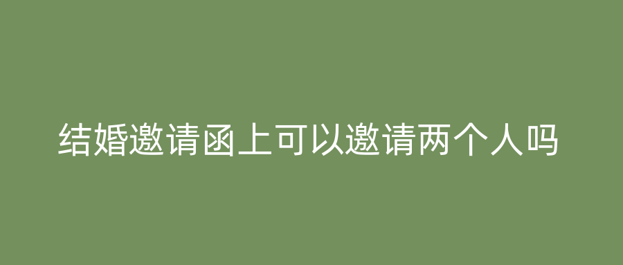 结婚邀请函上可以邀请两个人吗