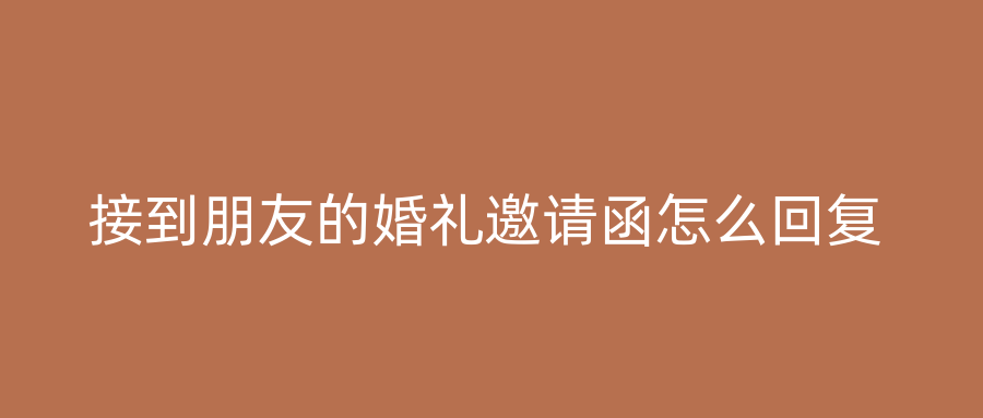 接到朋友的婚礼邀请函怎么回复
