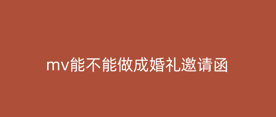 mv能不能做成婚礼邀请函