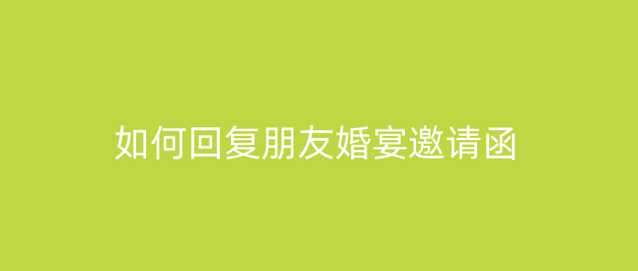 如何回复朋友婚宴邀请函