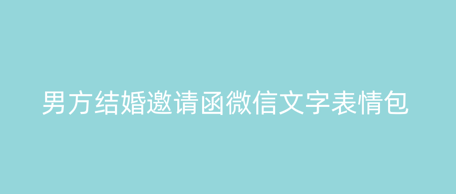 男方结婚邀请函微信文字表情包