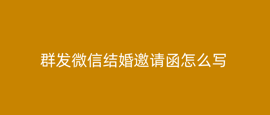 群发微信结婚邀请函怎么写