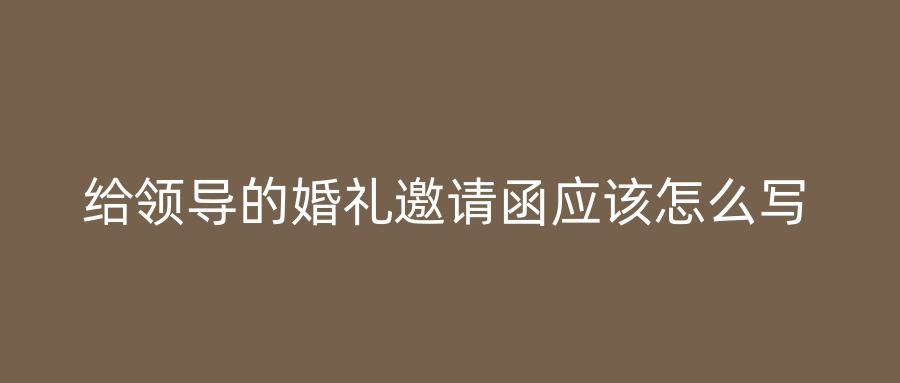 给领导的婚礼邀请函应该怎么写