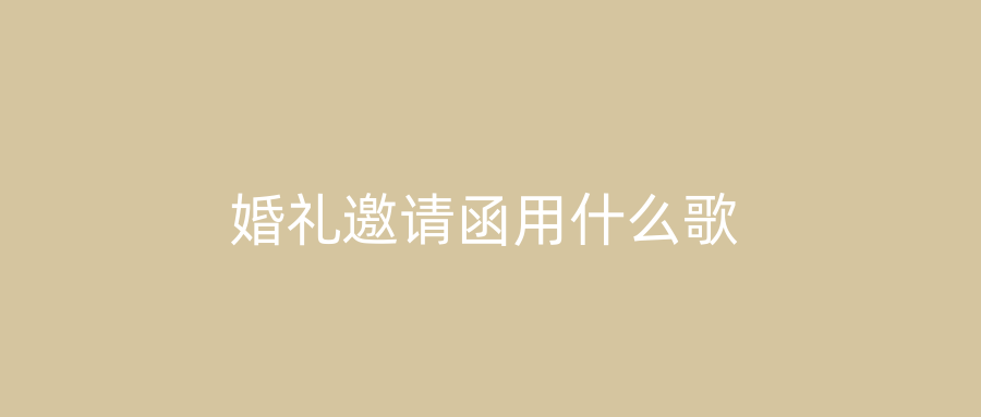 婚礼邀请函用什么歌