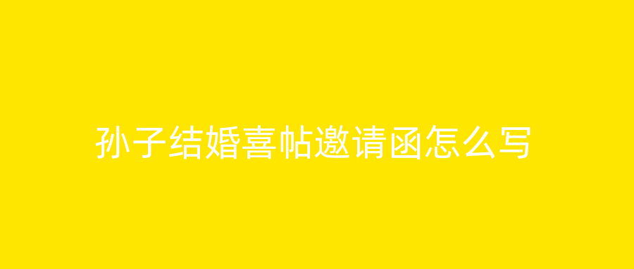 孙子结婚喜帖邀请函怎么写