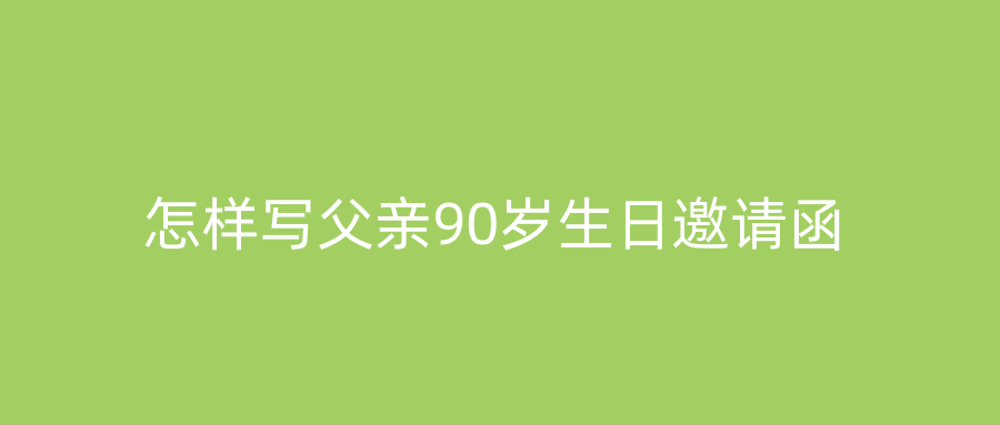 怎样写父亲90岁生日邀请函
