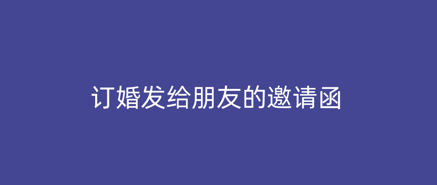 订婚发给朋友的邀请函