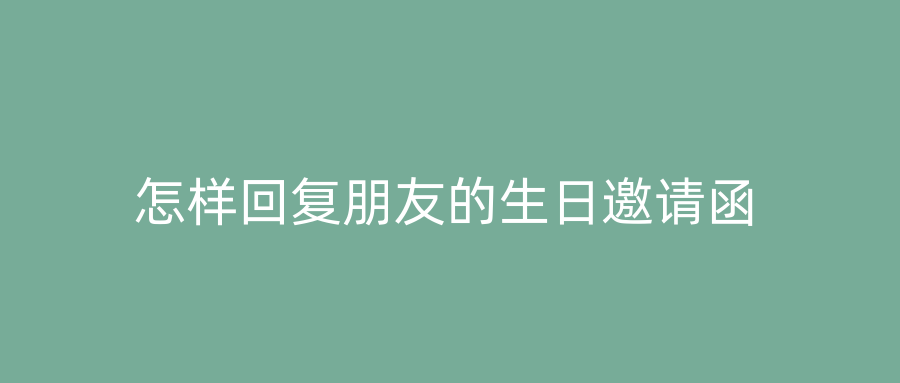 怎样回复朋友的生日邀请函