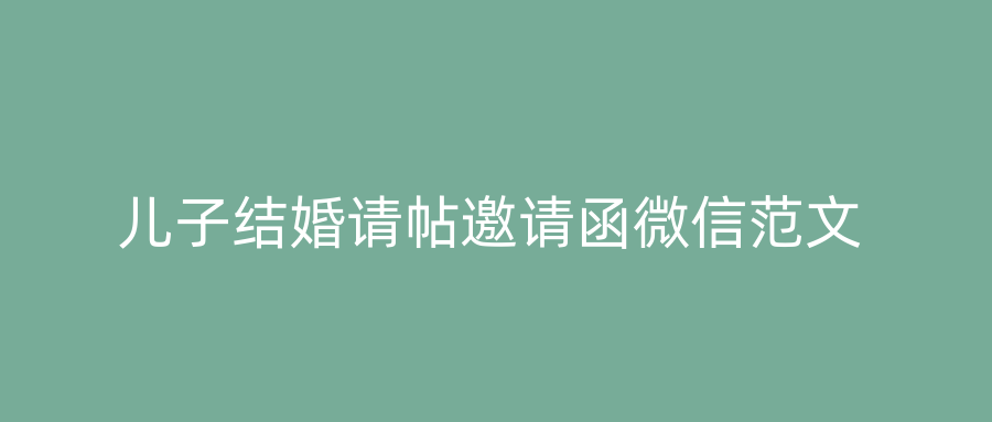儿子结婚请帖邀请函微信范文