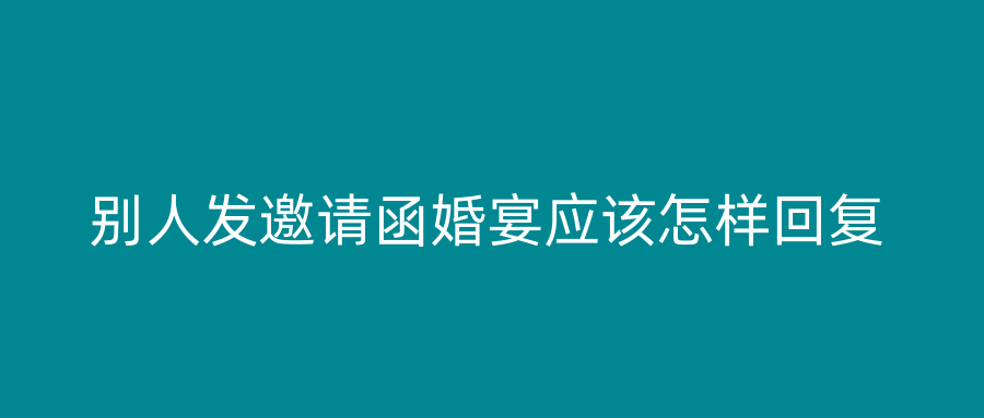 别人发邀请函婚宴应该怎样回复
