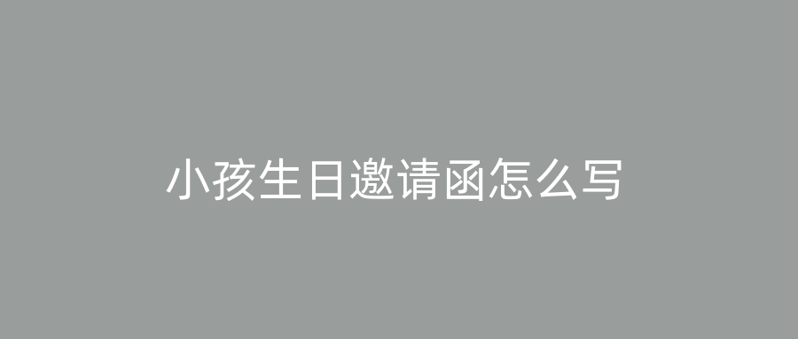 小孩生日邀请函怎么写