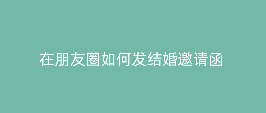 在朋友圈如何发结婚邀请函