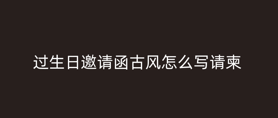 过生日邀请函古风怎么写请柬