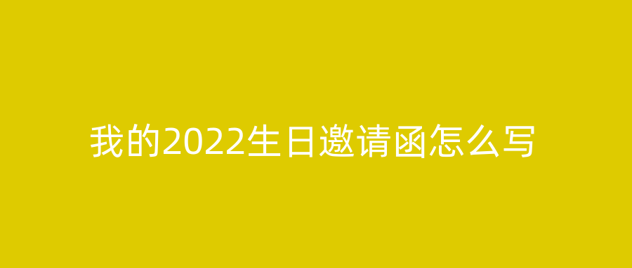 我的2022生日邀请函怎么写