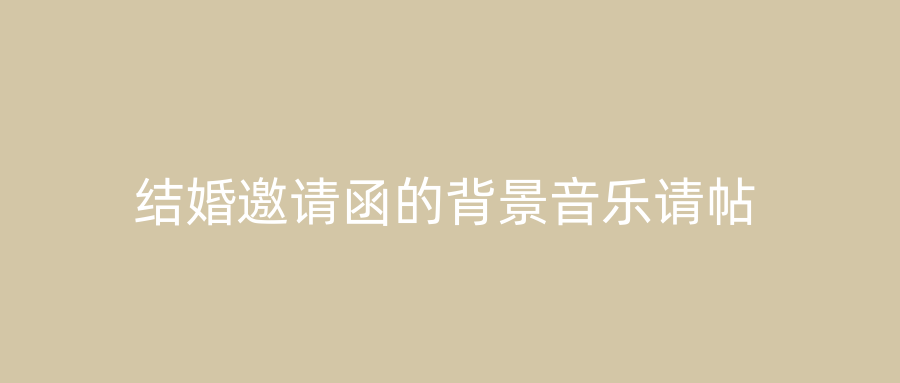 结婚邀请函的背景音乐请帖