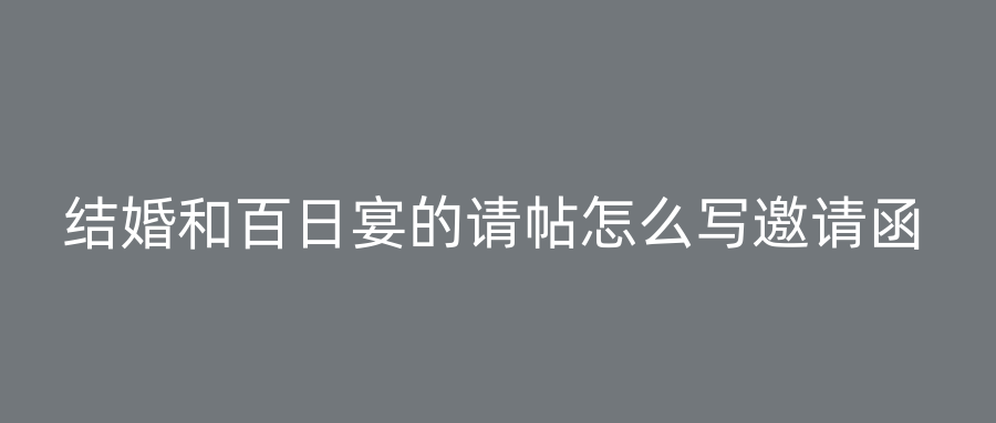 结婚和百日宴的请帖怎么写邀请函