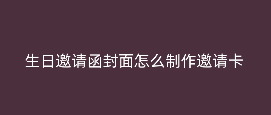 生日邀请函封面怎么制作邀请卡