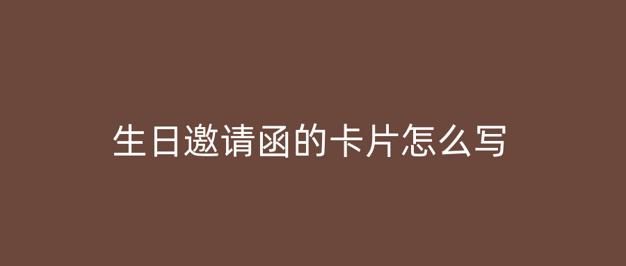 生日邀请函的卡片怎么写