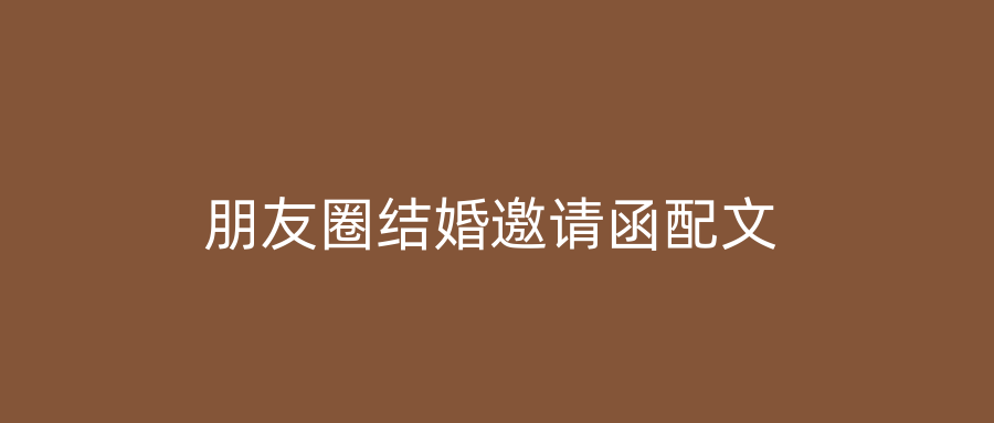 朋友圈结婚邀请函配文