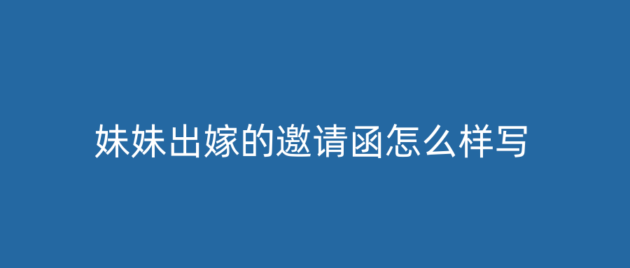妹妹出嫁的邀请函怎么样写