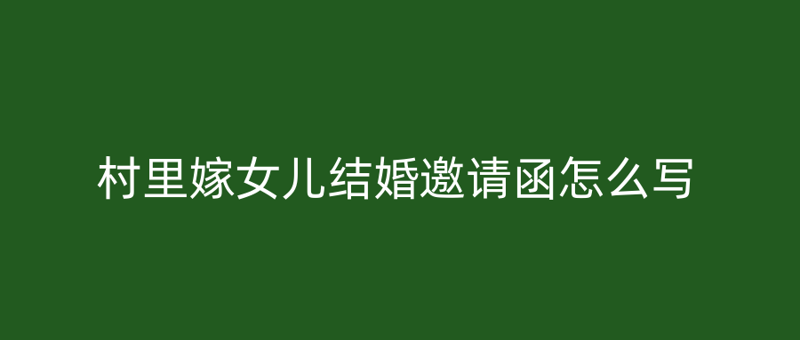 村里嫁女儿结婚邀请函怎么写