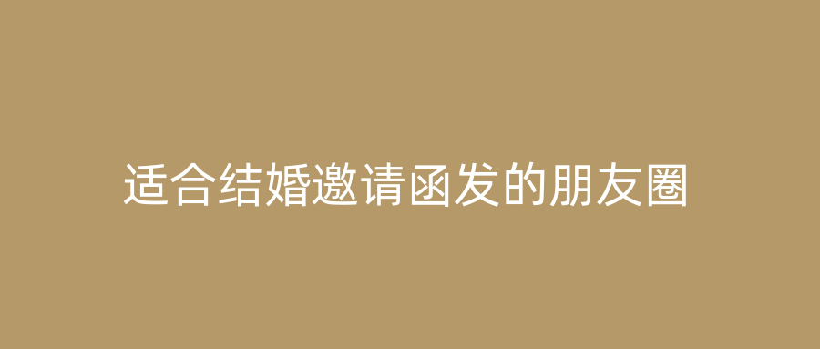 适合结婚邀请函发的朋友圈
