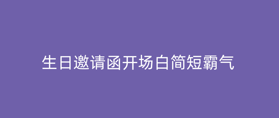 生日邀请函开场白简短霸气